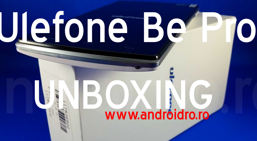 Unboxing Ulefone Be Pro, primele pareri si pret
